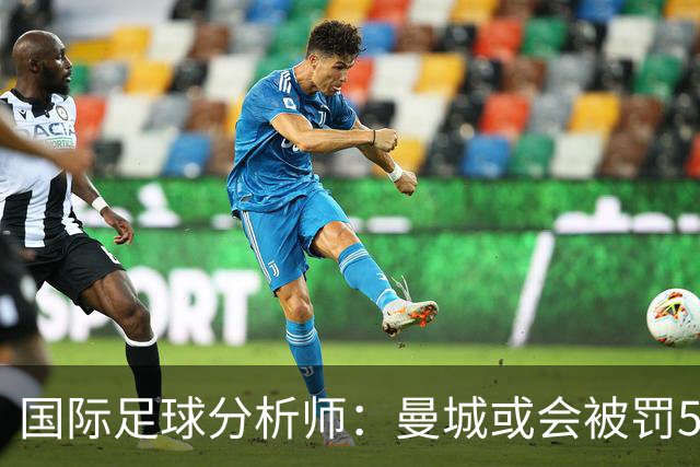 国际足球分析师：曼城或会被罚50分左右，甚至降级