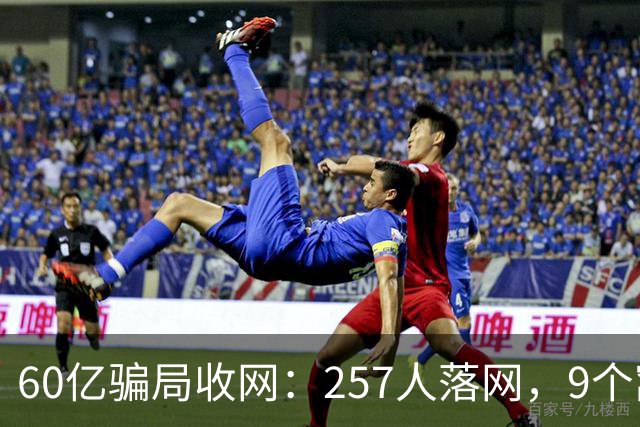 60亿骗局收网：257人落网，9个窝点被端